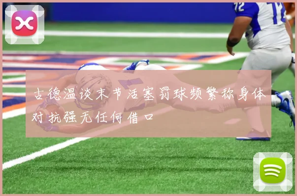 古德温谈末节活塞罚球频繁称身体对抗强无任何借口