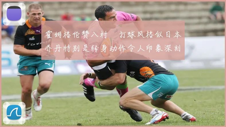 霍姆格伦赞八村塁打球风格似日本乔丹特别是转身动作令人印象深刻