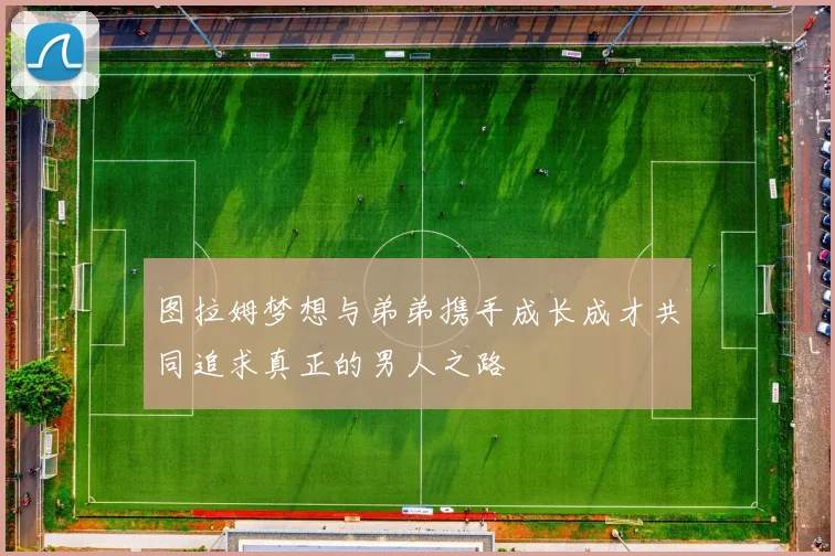 图拉姆梦想与弟弟携手成长成才共同追求真正的男人之路