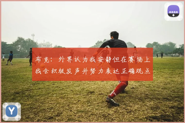 布克：外界认为我安静但在赛场上我会积极发声并努力表达正确观点