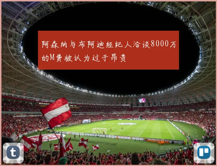 阿森纳与布阿迪经纪人洽谈8000万的M费被认为过于昂贵