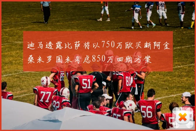 迪马透露比萨将以750万欧买断阿金桑米罗国米考虑850万回购方案