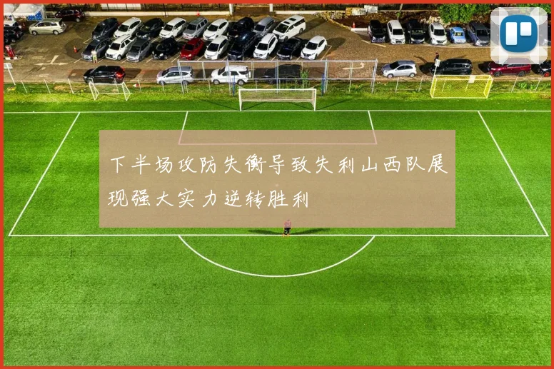 下半场攻防失衡导致失利山西队展现强大实力逆转胜利