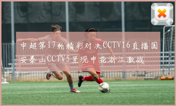中超第17轮精彩对决CCTV16直播国安泰山CCTV5呈现申花浙江激战