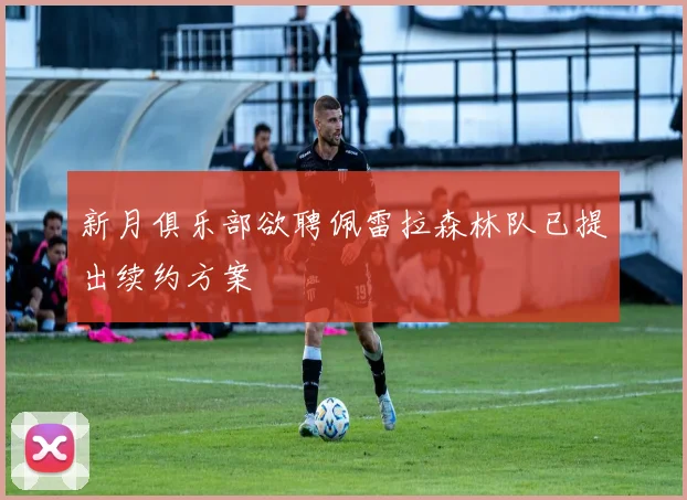 新月俱乐部欲聘佩雷拉森林队已提出续约方案