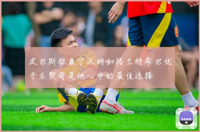 皮尔斯称康宁汉姆如格兰特希尔优于东契奇是他心中的最佳选择