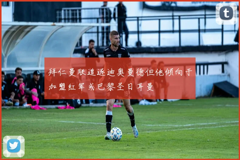拜仁曼联追逐迪奥曼德但他倾向于加盟红军或巴黎圣日耳曼