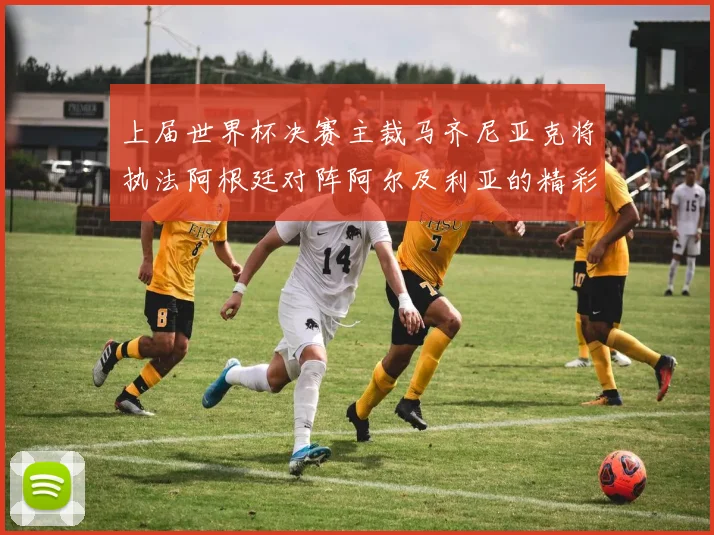 上届世界杯决赛主裁马齐尼亚克将执法阿根廷对阵阿尔及利亚的精彩对决