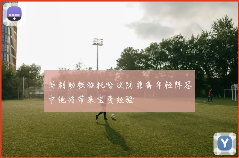 马刺助教称托哈攻防兼备年轻阵容中他将带来宝贵经验
