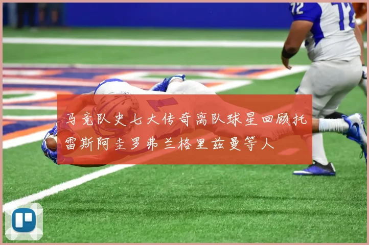 马竞队史七大传奇离队球星回顾托雷斯阿圭罗弗兰格里兹曼等人